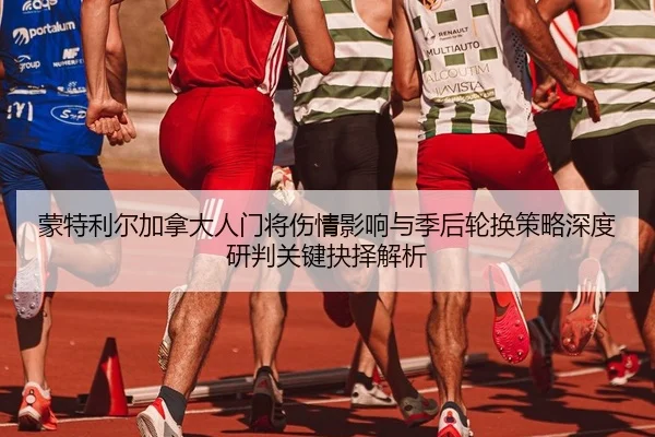 蒙特利尔加拿大人门将伤情影响与季后轮换策略深度研判关键抉择解析